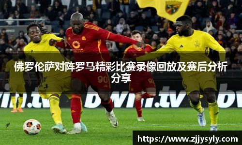 佛罗伦萨对阵罗马精彩比赛录像回放及赛后分析分享