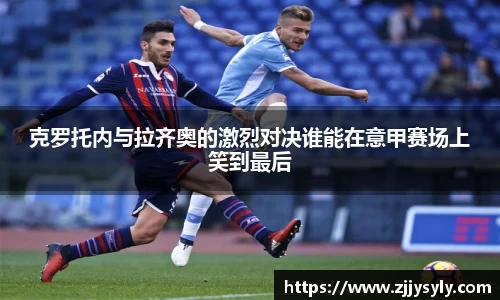克罗托内与拉齐奥的激烈对决谁能在意甲赛场上笑到最后