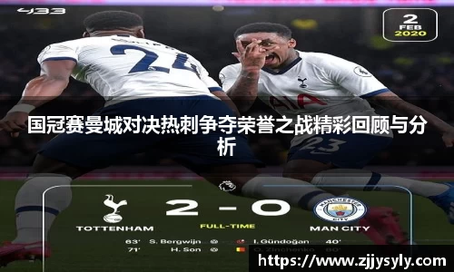 国冠赛曼城对决热刺争夺荣誉之战精彩回顾与分析