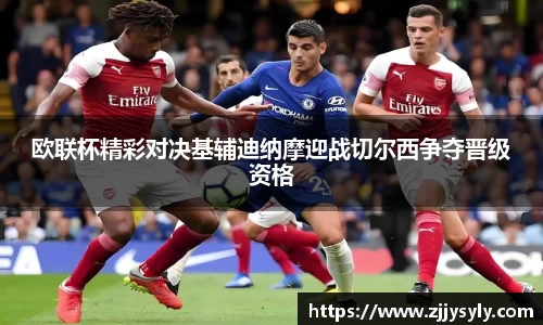 欧联杯精彩对决基辅迪纳摩迎战切尔西争夺晋级资格