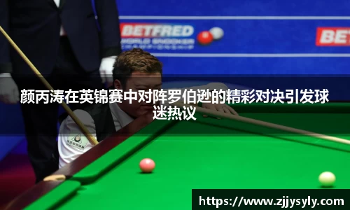 颜丙涛在英锦赛中对阵罗伯逊的精彩对决引发球迷热议